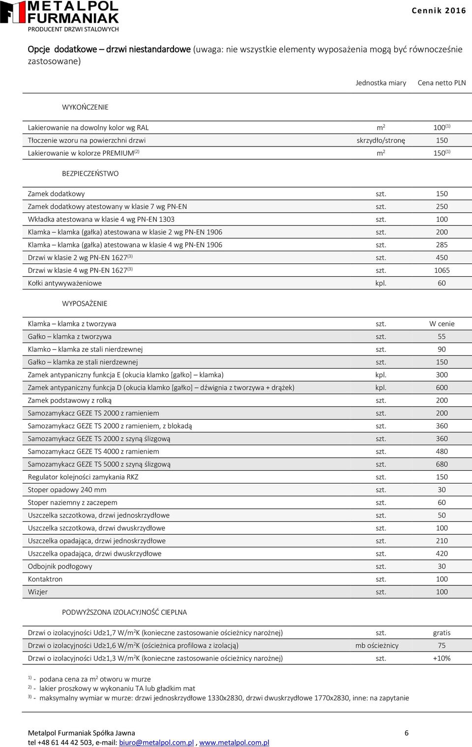 150 Zamek dodatkowy atestowany w klasie 7 wg PN-EN szt. 250 Wkładka atestowana w klasie 4 wg PN-EN 1303 szt. 100 Klamka klamka (gałka) atestowana w klasie 2 wg PN-EN 1906 szt.