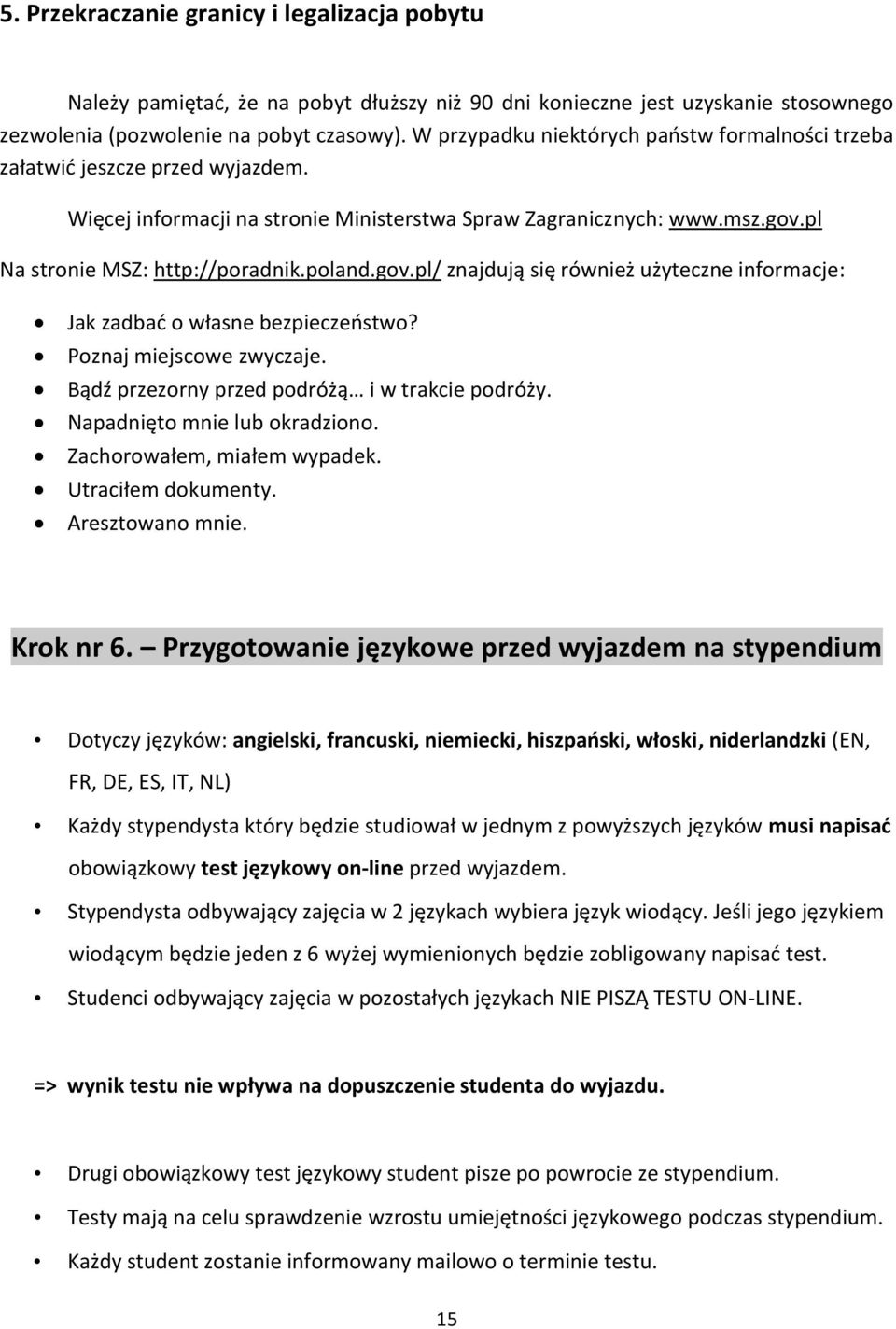 gov.pl/ znajdują się również użyteczne informacje: Jak zadbać o własne bezpieczeństwo? Poznaj miejscowe zwyczaje. Bądź przezorny przed podróżą i w trakcie podróży. Napadnięto mnie lub okradziono.