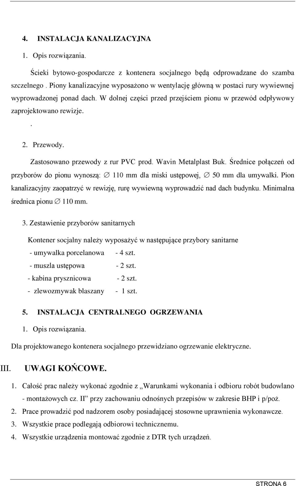 Zastosowano przewody z rur PVC prod. Wavin Metalplast Buk. Średnice połączeń od przyborów do pionu wynoszą: 110 mm dla miski ustępowej, 50 mm dla umywalki.