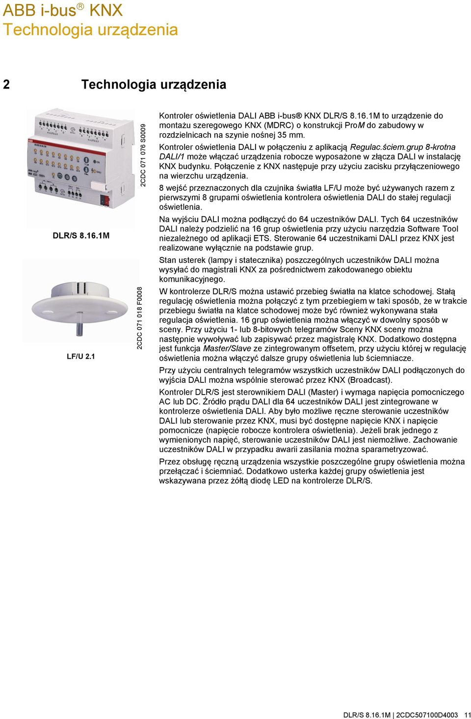 Połączenie z KNX następuje przy użyciu zacisku przyłączeniowego na wierzchu urządzenia.