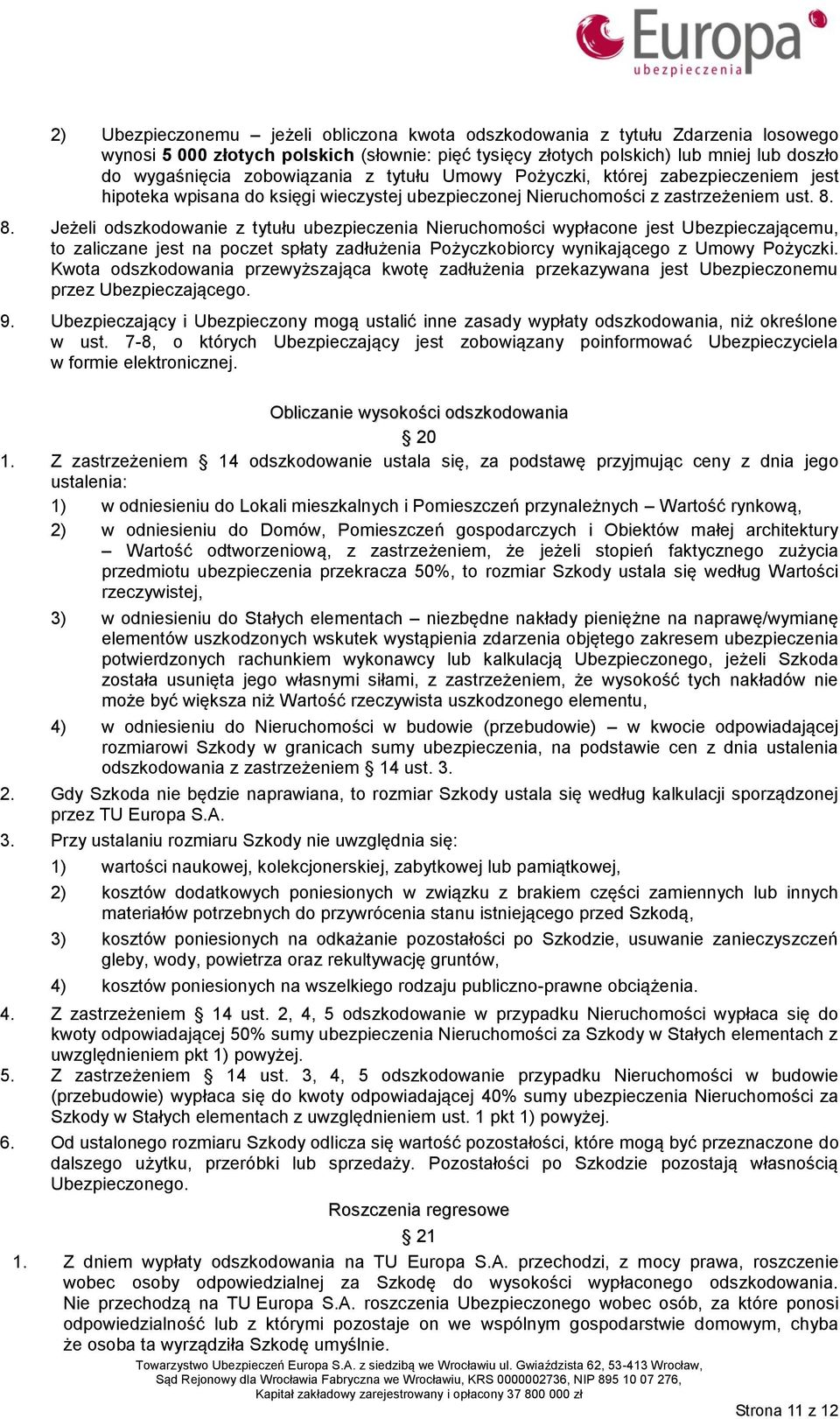 8. Jeżeli odszkodowanie z tytułu ubezpieczenia Nieruchomości wypłacone jest Ubezpieczającemu, to zaliczane jest na poczet spłaty zadłużenia Pożyczkobiorcy wynikającego z Umowy Pożyczki.