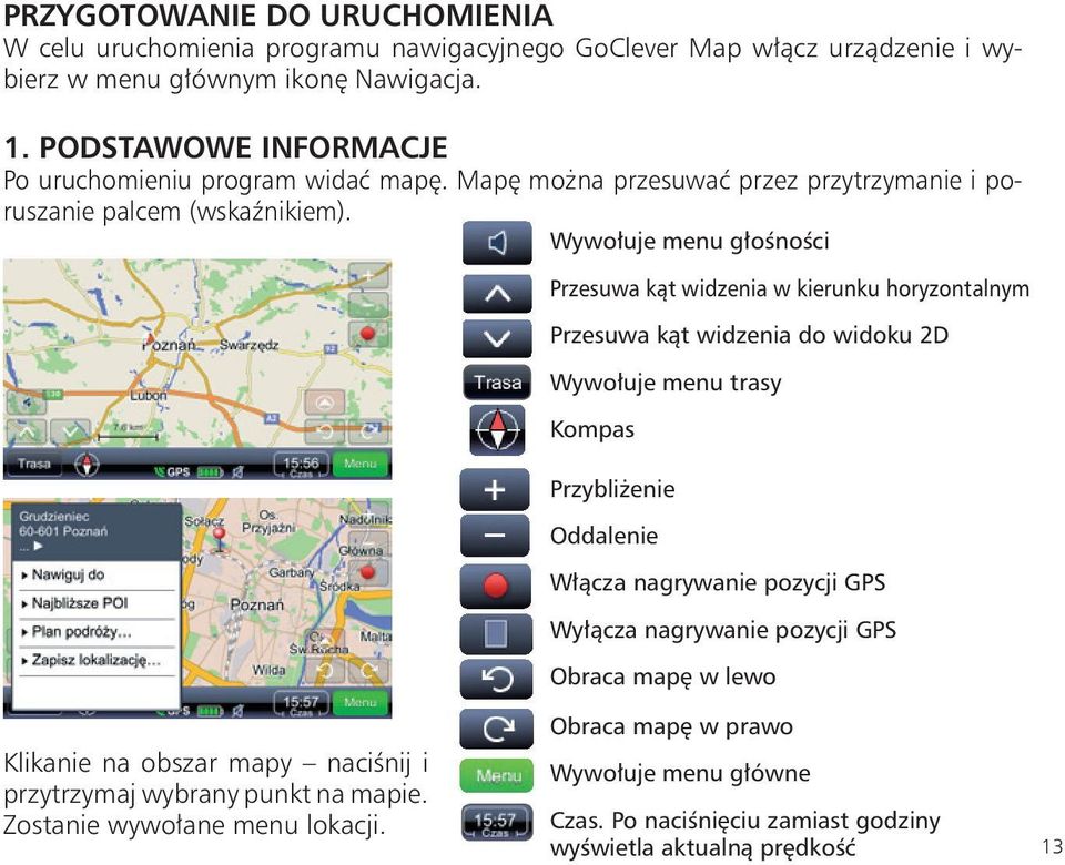Wywołuje menu głośności Przesuwa kąt widzenia w kierunku horyzontalnym Przesuwa kąt widzenia do widoku 2D Wywołuje menu trasy Kompas Przybliżenie oddalenie Włącza nagrywanie pozycji