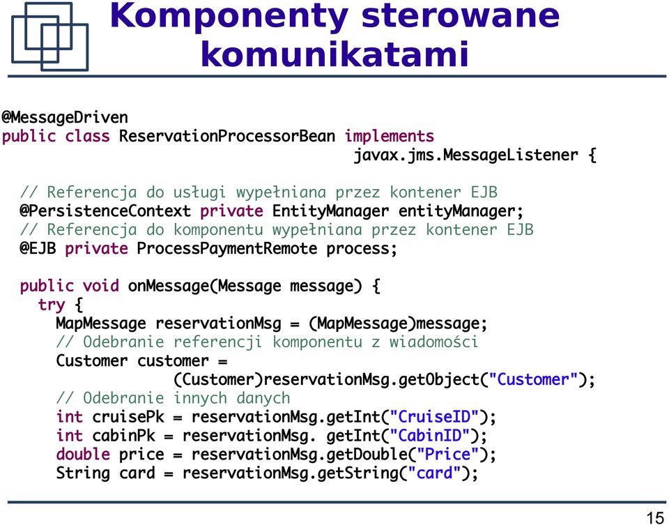 private ProcessPaymentRemote process; public void onmessage(message message) { try { MapMessage reservationmsg = (MapMessage)message; // Odebranie referencji komponentu z wiadomości Customer