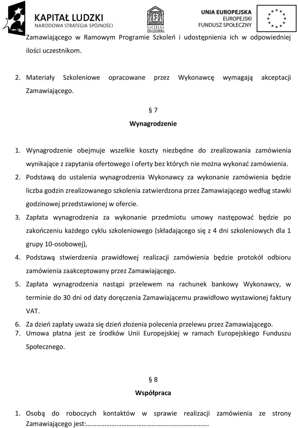 Podstawą do ustalenia wynagrodzenia Wykonawcy za wykonanie zamówienia będzie liczba godzin zrealizowanego szkolenia zatwierdzona przez Zamawiającego według stawki godzinowej przedstawionej w ofercie.