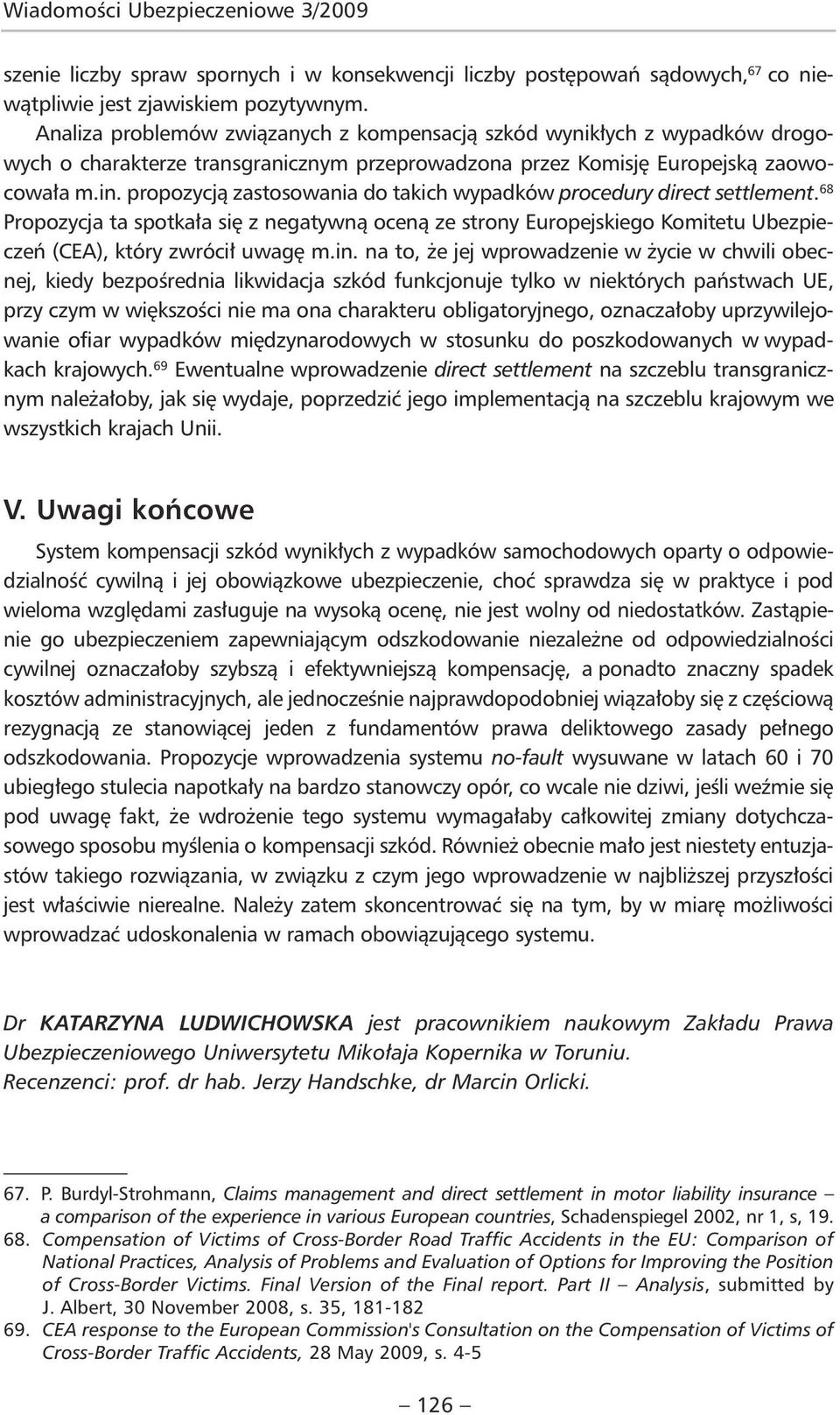 propozycją zastosowania do takich wypadków procedury direct settlement. 68 Propozycja ta spotkała się z negatywną oceną ze strony Europejskiego Komitetu Ubezpieczeń (CEA), który zwrócił uwagę m.in.