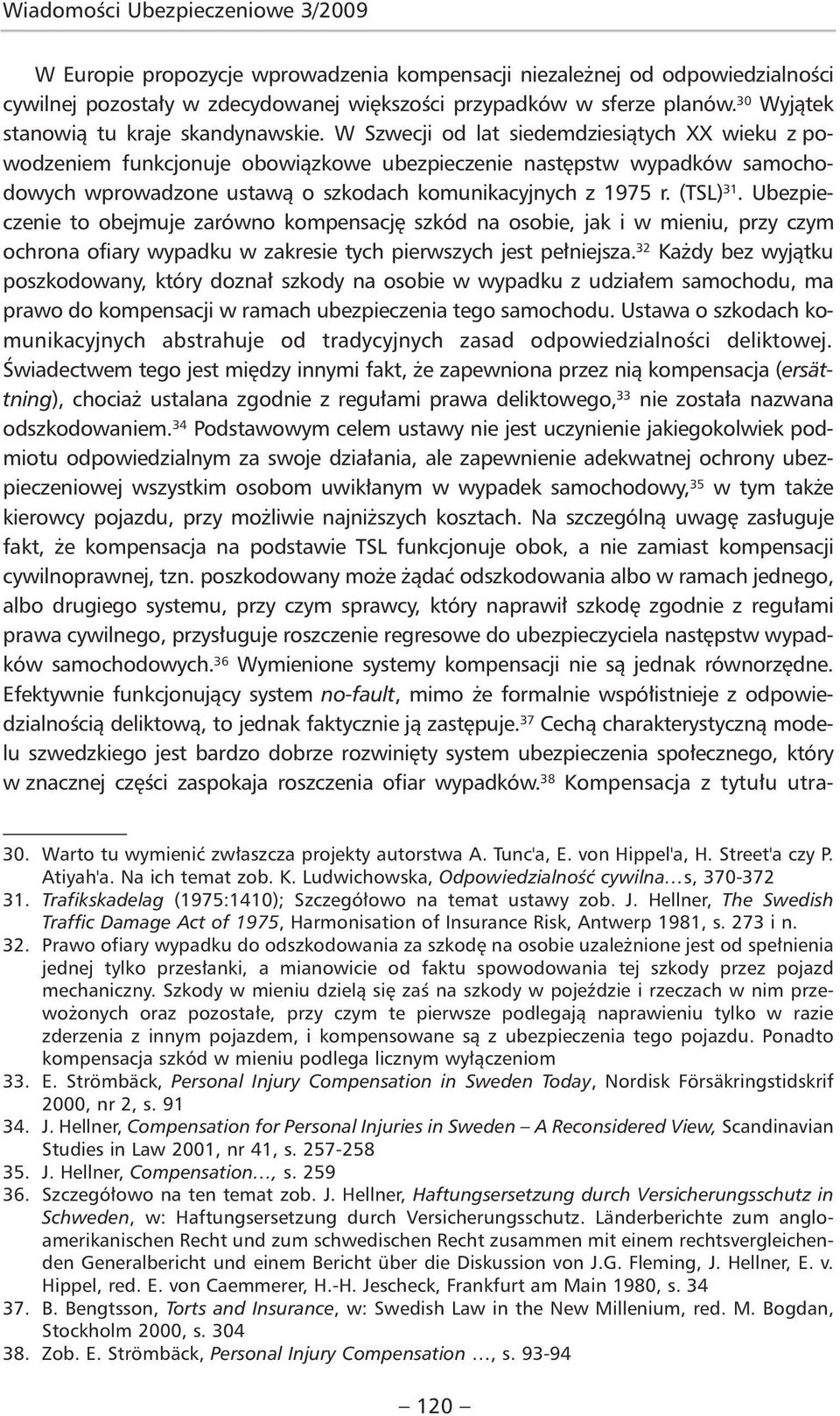 W Szwecji od lat siedemdziesiątych XX wieku z powodzeniem funkcjonuje obowiązkowe ubezpieczenie następstw wypadków samochodowych wprowadzone ustawą o szkodach komunikacyjnych z 1975 r. (TSL) 31.