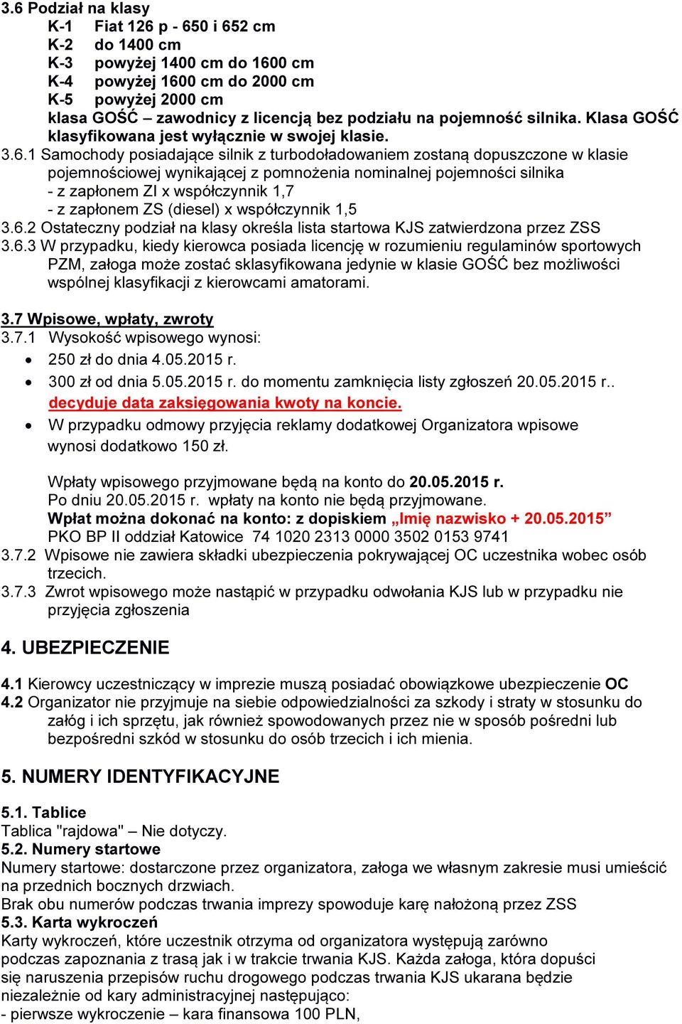 1 Samochody posiadające silnik z turbodoładowaniem zostaną dopuszczone w klasie pojemnościowej wynikającej z pomnożenia nominalnej pojemności silnika - z zapłonem ZI x współczynnik 1,7 - z zapłonem