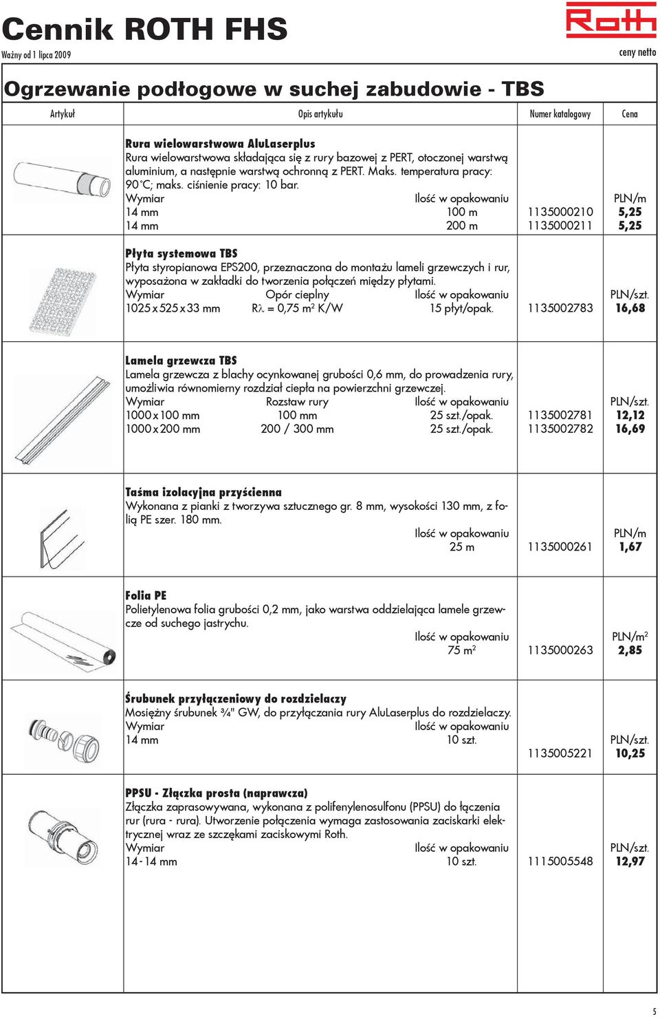 14 mm 100 m 14 mm 200 m 1135000210 1135000211 5,25 5,25 Płyta systemowa TBS Płyta styropianowa EPS200, przeznaczona do montażu lameli grzewczych i rur, wyposażona w zakładki do tworzenia połączeń