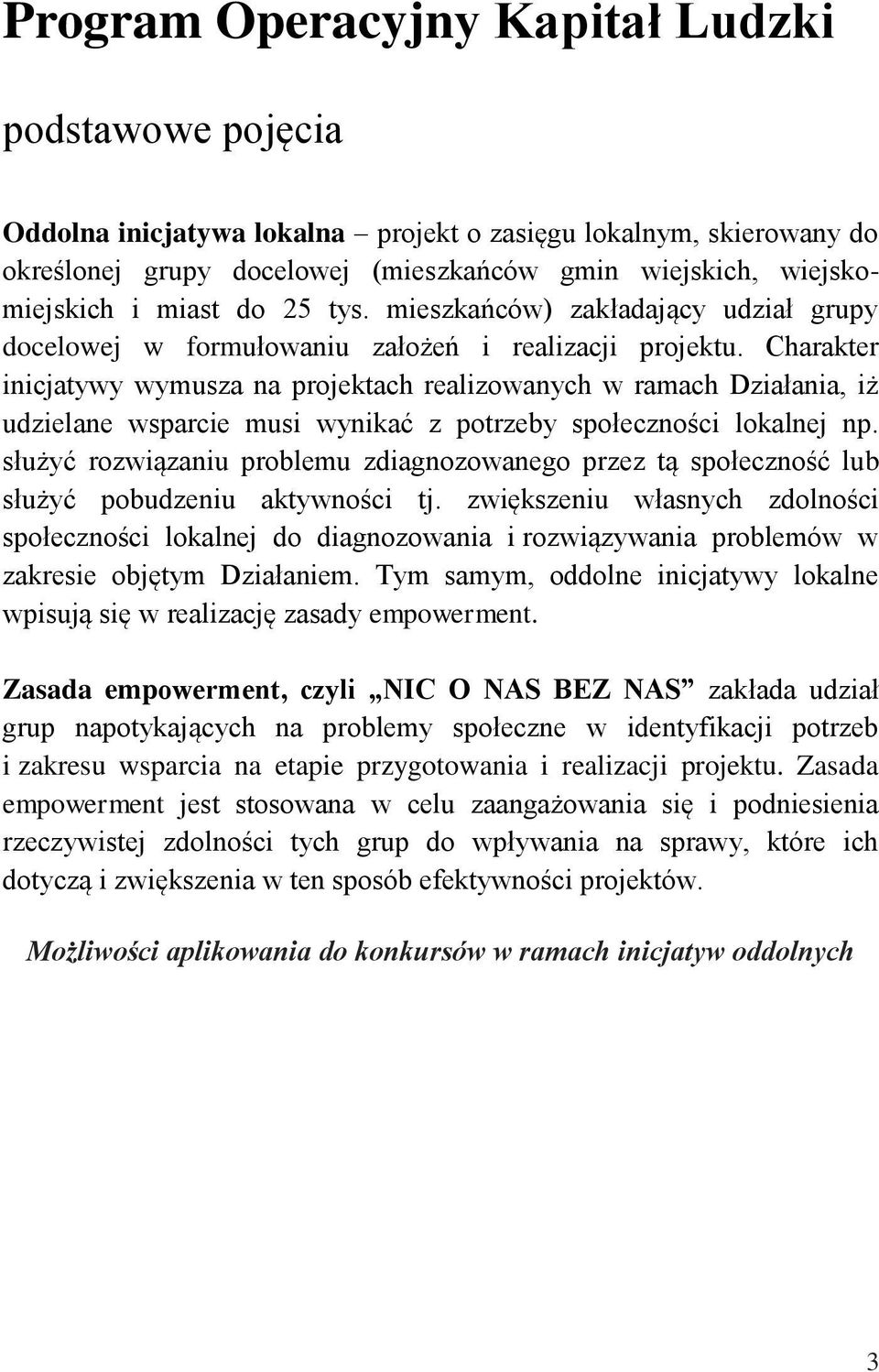 Charakter inicjatywy wymusza na projektach realizowanych w ramach Działania, iż udzielane wsparcie musi wynikać z potrzeby społeczności lokalnej np.