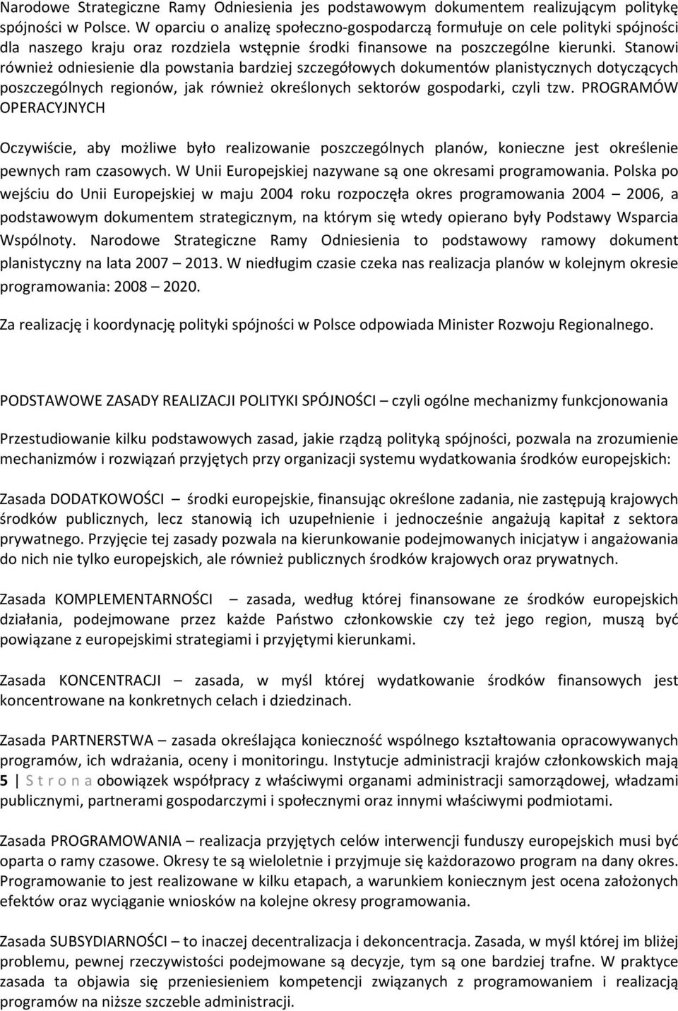 Stanowi również odniesienie dla powstania bardziej szczegółowych dokumentów planistycznych dotyczących poszczególnych regionów, jak również określonych sektorów gospodarki, czyli tzw.