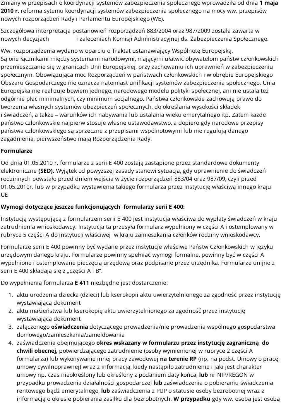 Szczegółowa interpretacja postanowień rozporządzeń 883/2004 oraz 987/2009 została zawarta w nowych decyzjach i zaleceniach Komisji Administracyjnej ds. Zabezpieczenia Społecznego. Ww.