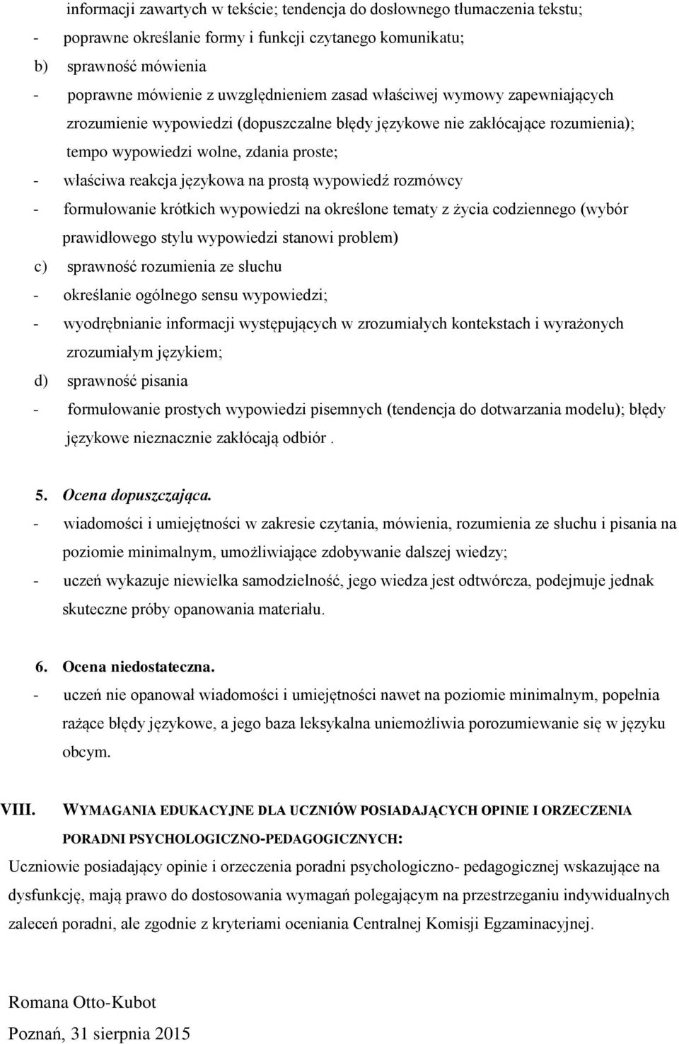 wypowiedź rozmówcy - formułowanie krótkich wypowiedzi na określone tematy z życia codziennego (wybór prawidłowego stylu wypowiedzi stanowi problem) c) sprawność rozumienia ze słuchu - określanie