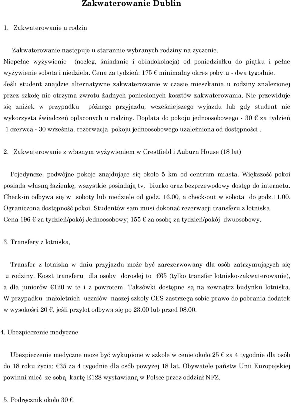 Jeśli student znajdzie alternatywne zakwaterowanie w czasie mieszkania u rodziny znalezionej przez szkołę nie otrzyma zwrotu żadnych poniesionych kosztów zakwaterowania.