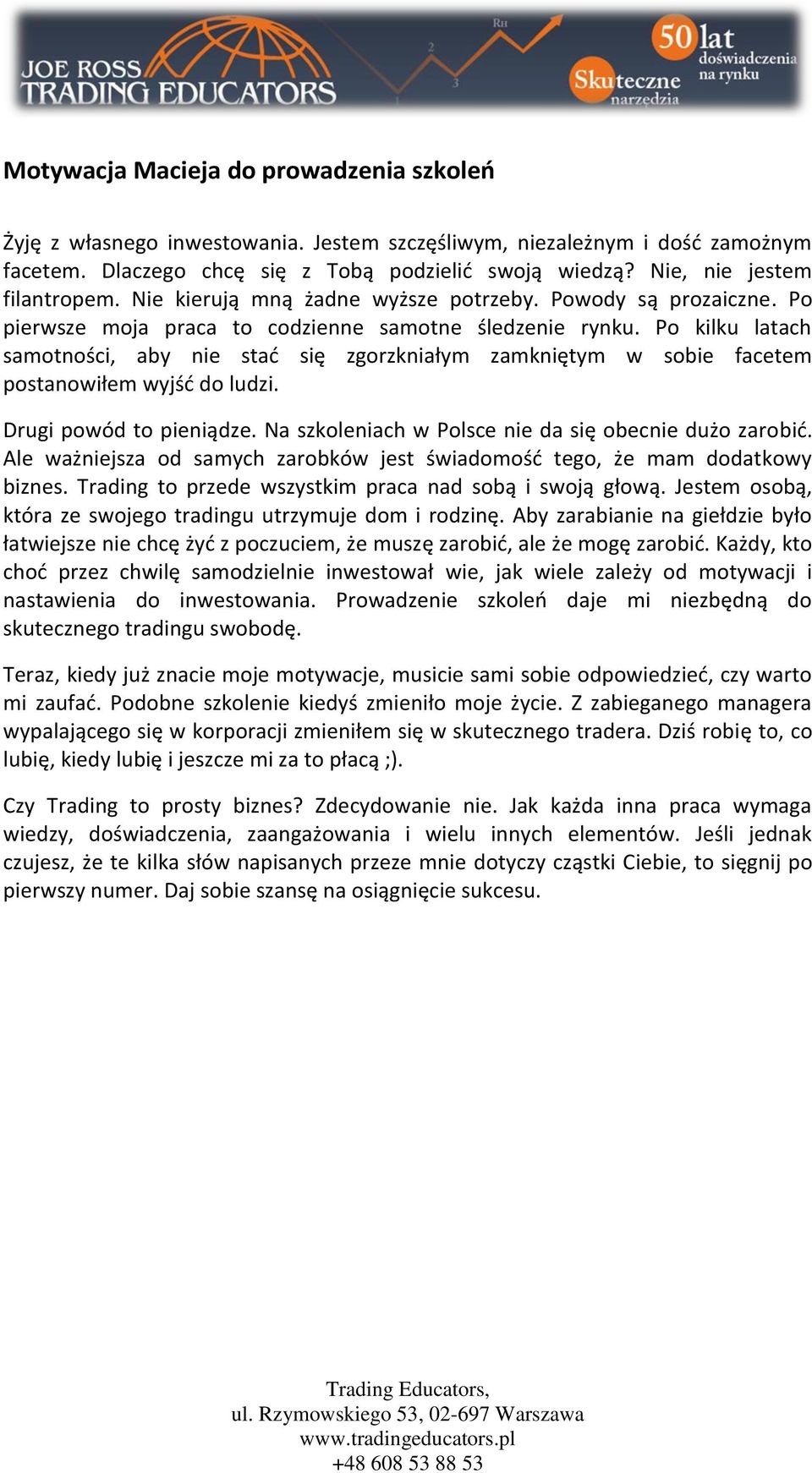 Po kilku latach samotności, aby nie stad się zgorzkniałym zamkniętym w sobie facetem postanowiłem wyjśd do ludzi. Drugi powód to pieniądze. Na szkoleniach w Polsce nie da się obecnie dużo zarobid.