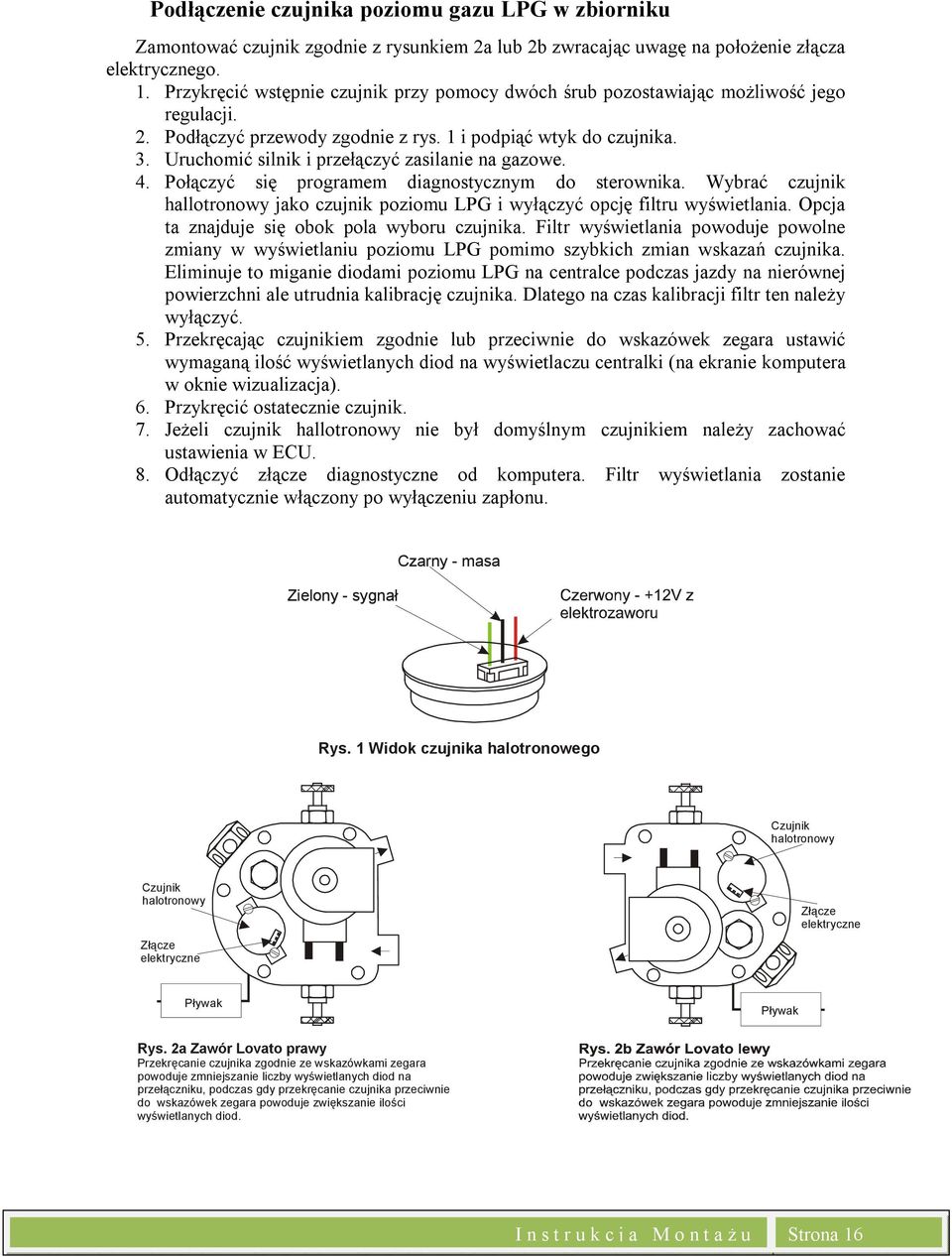 Uruchomić silnik i przełączyć zasilanie na gazowe. 4. Połączyć się programem diagnostycznym do sterownika. Wybrać czujnik hallotronowy jako czujnik poziomu LPG i wyłączyć opcję filtru wyświetlania.