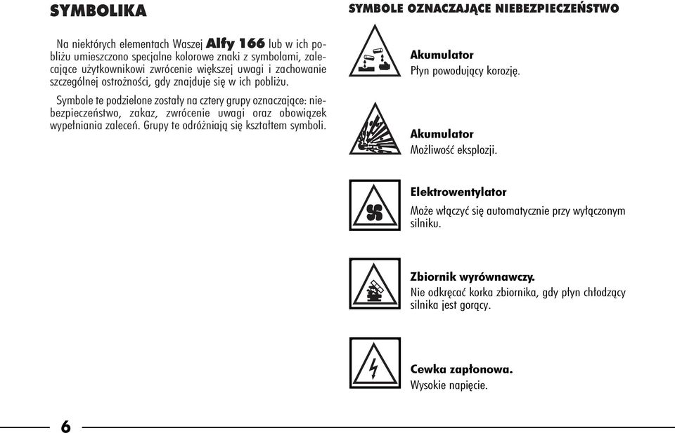 Symbole te podzielone zosta y na cztery grupy oznaczajàce: niebezpieczeƒstwo, zakaz, zwrócenie uwagi oraz obowiàzek wype niania zaleceƒ. Grupy te odró niajà si kszta tem symboli.