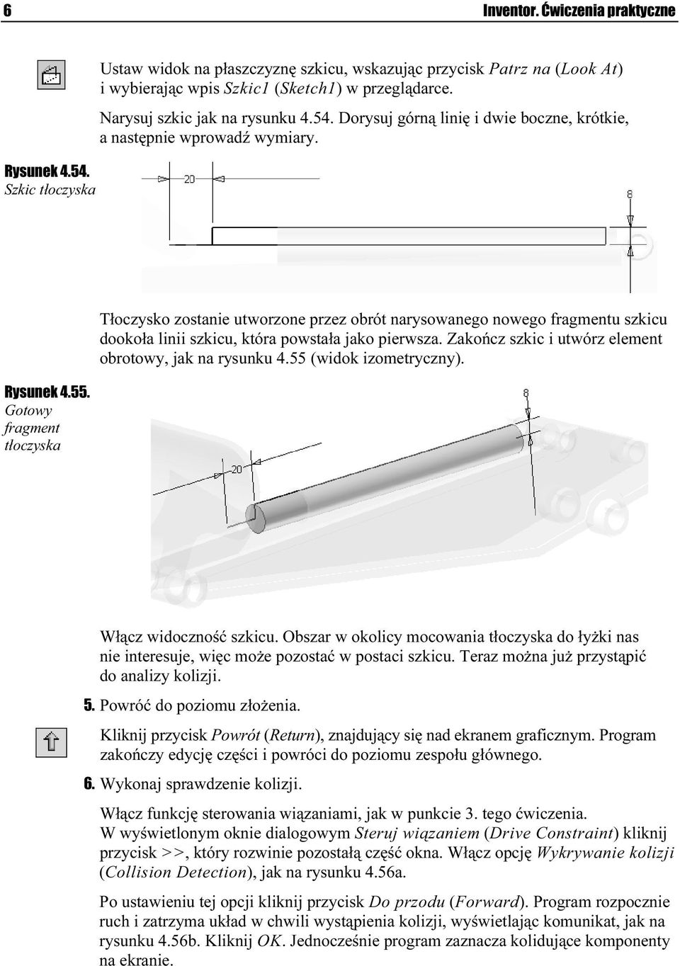 Gotowy fragment tłoczyska Tłoczysko zostanie utworzone przez obrót narysowanegoi nowego fragmentu szkicu dookoła linii szkicu, która powstała jako pierwsza.