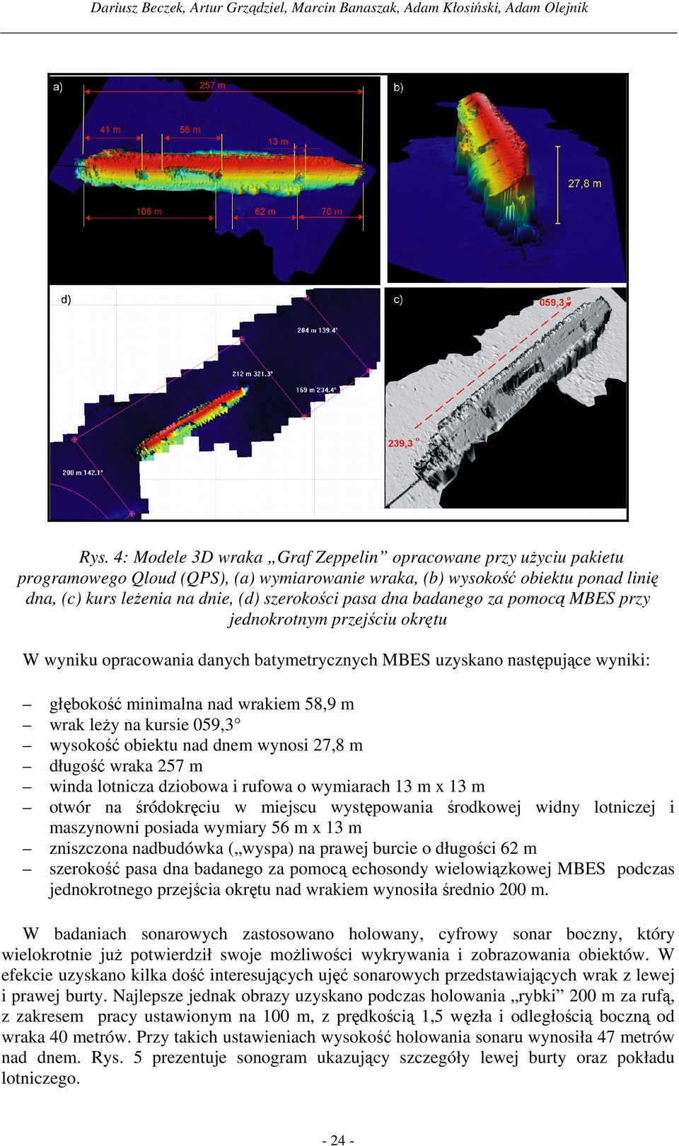dna badanego za pomocą MBES przy jednokrotnym przejściu okrętu W wyniku opracowania danych batymetrycznych MBES uzyskano następujące wyniki: głębokość minimalna nad wrakiem 58,9 m wrak leży na kursie