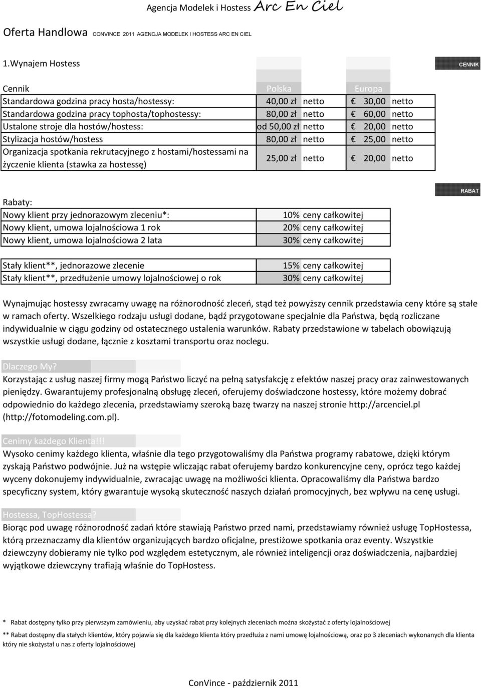 stroje dla hostów/hostess: od 50,00 zł netto 20,00 netto Stylizacja hostów/hostess 80,00 zł netto 25,00 netto Organizacja spotkania rekrutacyjnego z hostami/hostessami na życzenie klienta (stawka za