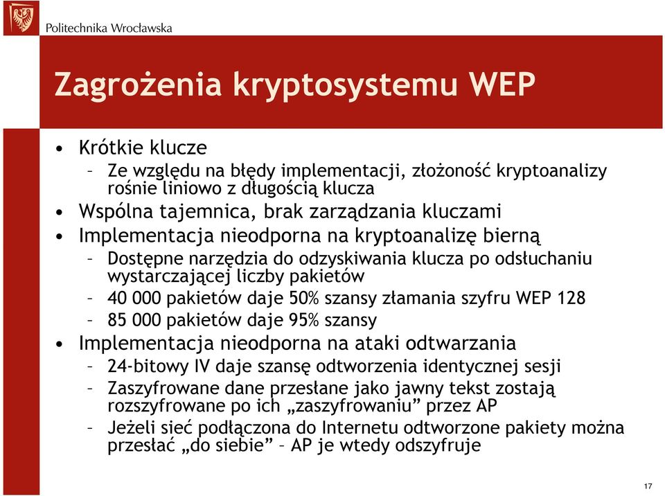 złamania szyfru WEP 128 85 000 pakietów daje 95% szansy Implementacja nieodporna na ataki odtwarzania 24-bitowy IV daje szansę odtworzenia identycznej sesji Zaszyfrowane dane