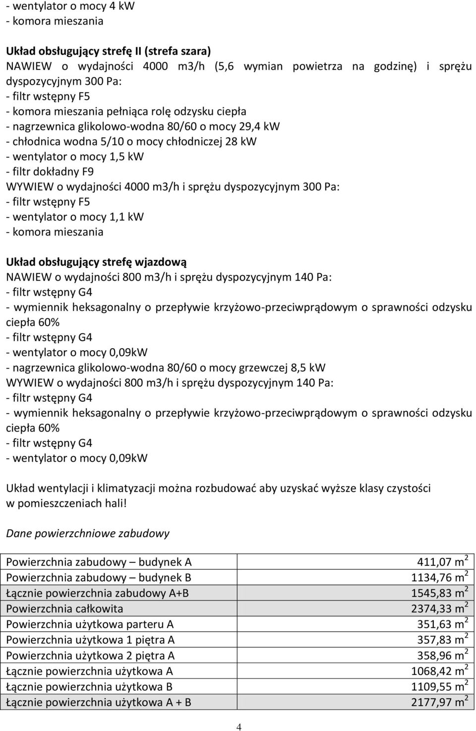 wydajności 4000 m3/h i sprężu dyspozycyjnym 300 Pa: - wentylator o mocy 1,1 kw - komora mieszania Układ obsługujący strefę wjazdową NAWIEW o wydajności 800 m3/h i sprężu dyspozycyjnym 140 Pa: -