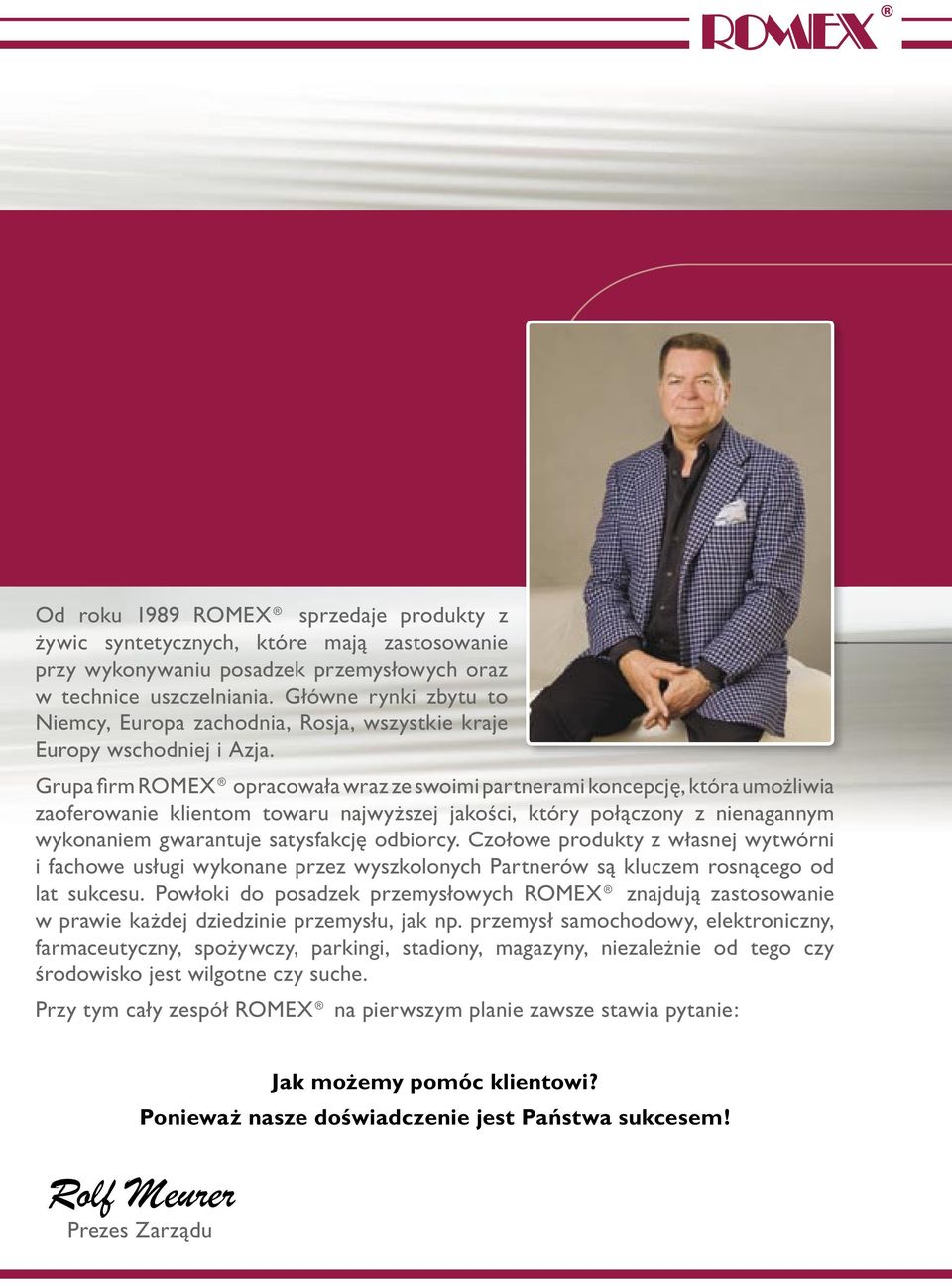 Grupa fi rm ROMEX opracowała wraz ze swoimi partnerami koncepcję, która umożliwia zaoferowanie klientom towaru najwyższej jakości, który połączony z nienagannym wykonaniem gwarantuje satysfakcję