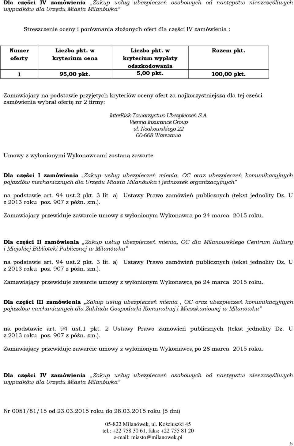 Zamawiający na podstawie przyjętych kryteriów oceny ofert za najkorzystniejszą dla tej części zamówienia wybrał ofertę nr 2 firmy: Umowy z wyłonionymi Wykonawcami zostaną zawarte: Dla części I