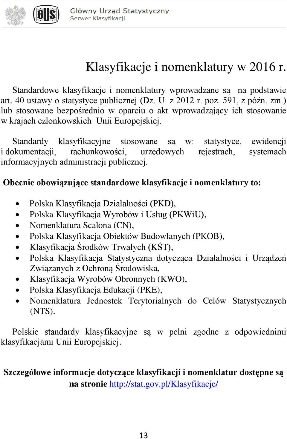 Standardy klasyfikacyjne stosowane są w: statystyce, ewidencji i dokumentacji, rachunkowości, urzędowych rejestrach, systemach informacyjnych administracji publicznej.