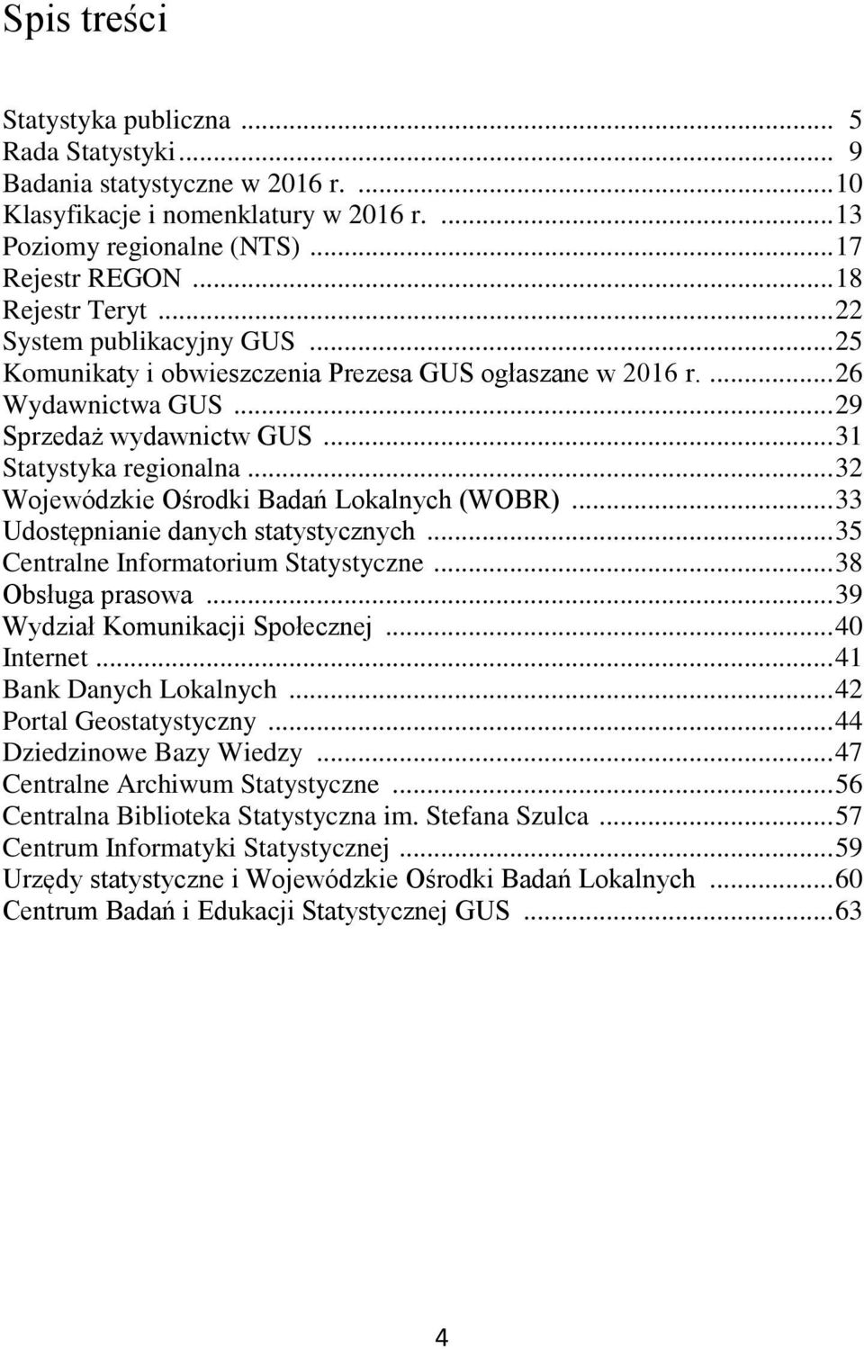 .. 32 Wojewódzkie Ośrodki Badań Lokalnych (WOBR)... 33 Udostępnianie danych statystycznych... 35 Centralne Informatorium Statystyczne... 38 Obsługa prasowa... 39 Wydział Komunikacji Społecznej.