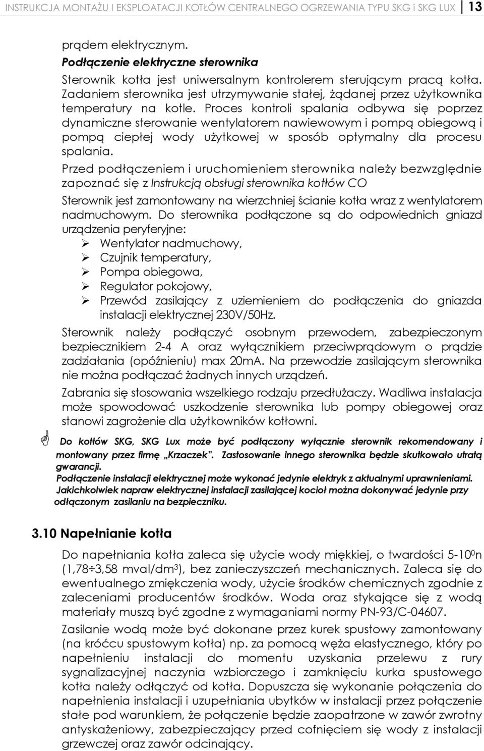 Proces kontroli spalania odbywa się poprzez dynamiczne sterowanie wentylatorem nawiewowym i pompą obiegową i pompą ciepłej wody użytkowej w sposób optymalny dla procesu spalania.