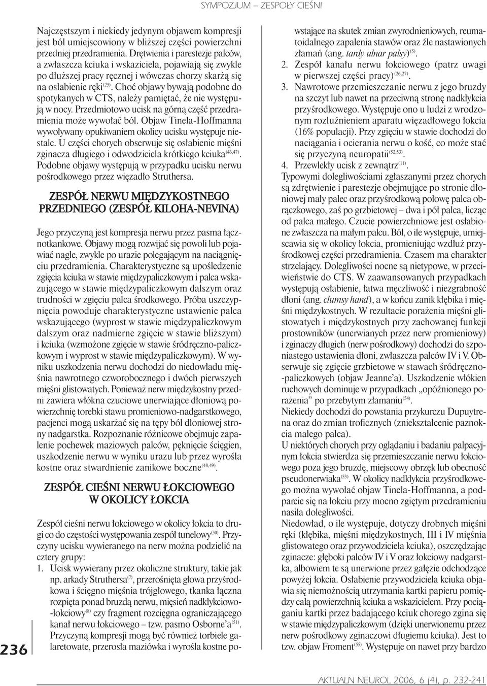 Choæ objawy bywaj¹ podobne do spotykanych w CTS, nale y pamiêtaæ, e nie wystêpuj¹ w nocy. Przedmiotowo ucisk na górn¹ czêœæ przedramienia mo e wywo³aæ ból.