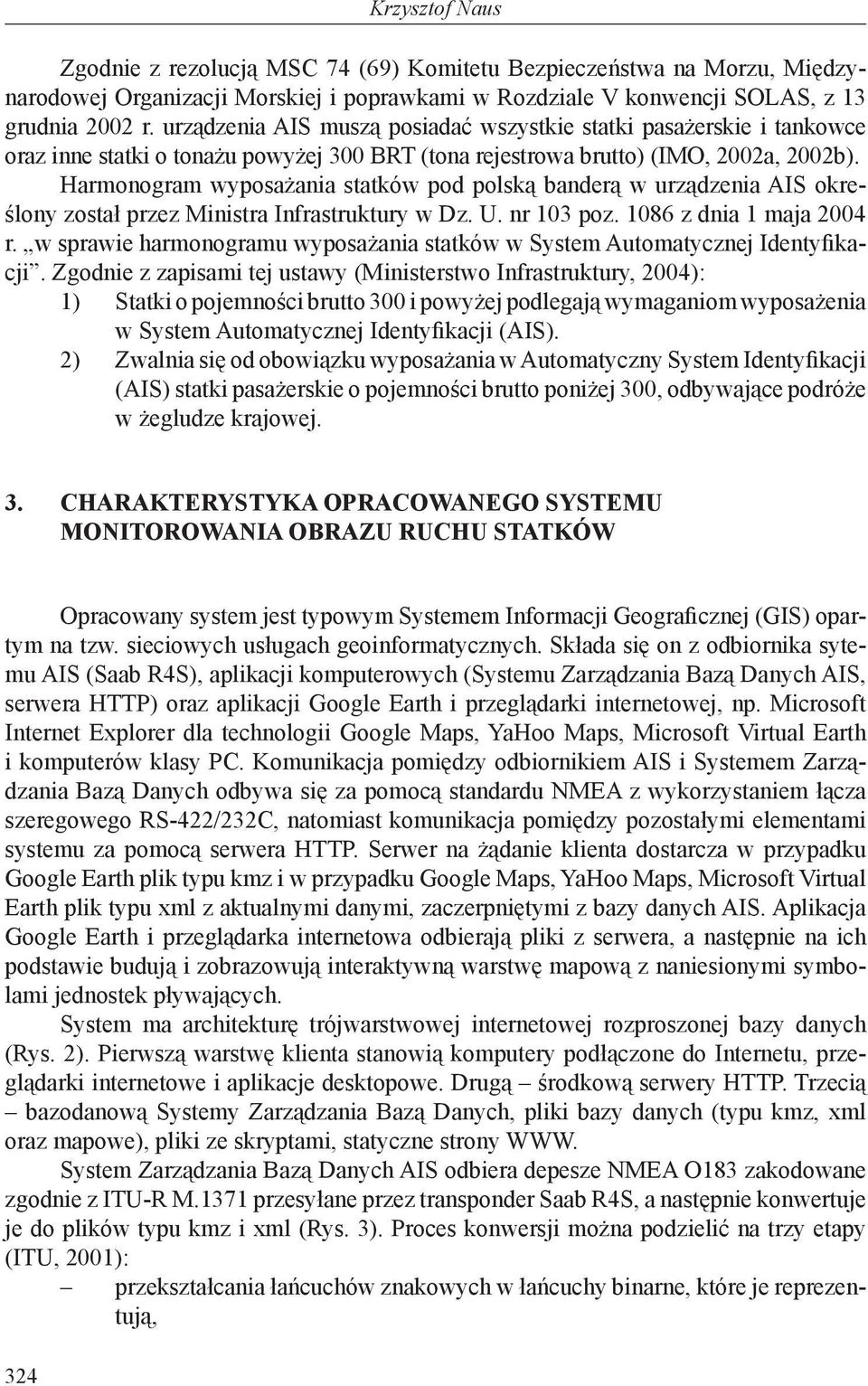 Harmonogram wyposażania statków pod polską banderą w urządzenia AIS określony został przez Ministra Infrastruktury w Dz. U. nr 103 poz. 1086 z dnia 1 maja 2004 r.