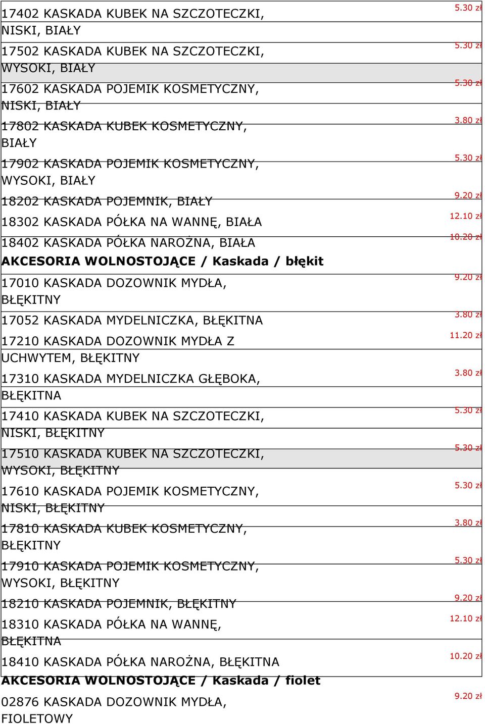 DOZOWNIK MYDŁA, BŁĘKITNY 17052 KASKADA MYDELNICZKA, BŁĘKITNA 17210 KASKADA DOZOWNIK MYDŁA Z UCHWYTEM, BŁĘKITNY 17310 KASKADA MYDELNICZKA GŁĘBOKA, BŁĘKITNA 17410 KASKADA KUBEK NA SZCZOTECZKI, NISKI,