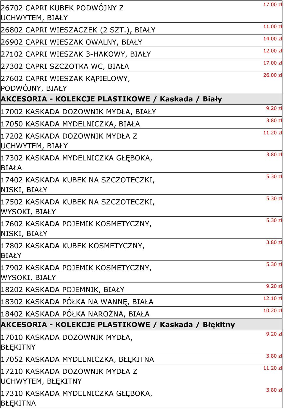 / Biały 17002 KASKADA DOZOWNIK MYDŁA, BIAŁY 17050 KASKADA MYDELNICZKA, BIAŁA 17202 KASKADA DOZOWNIK MYDŁA Z UCHWYTEM, BIAŁY 17302 KASKADA MYDELNICZKA GŁĘBOKA, BIAŁA 17402 KASKADA KUBEK NA