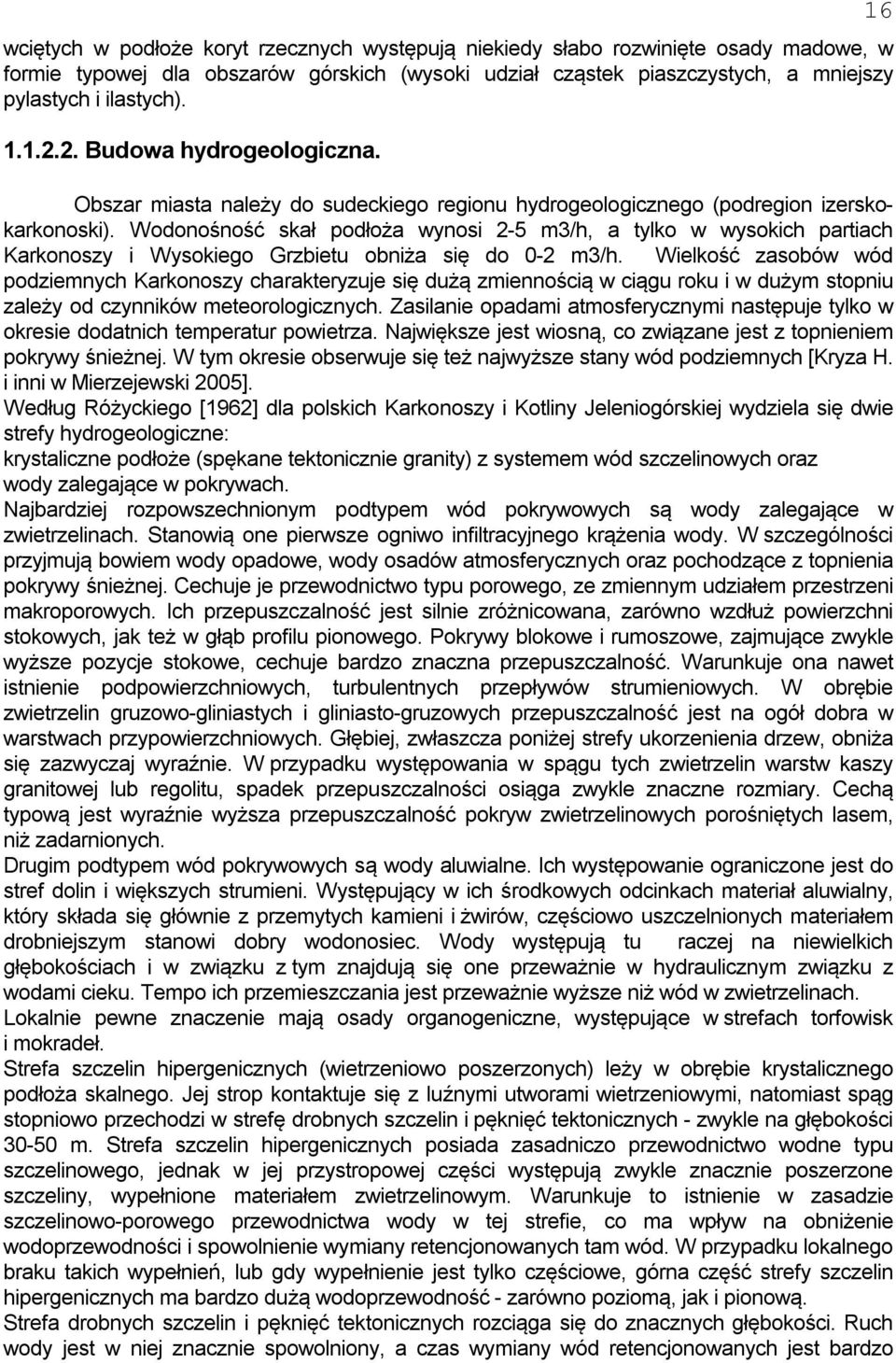 Wodonośność skał podłoża wynosi 2-5 m3/h, a tylko w wysokich partiach Karkonoszy i Wysokiego Grzbietu obniża się do 0-2 m3/h.