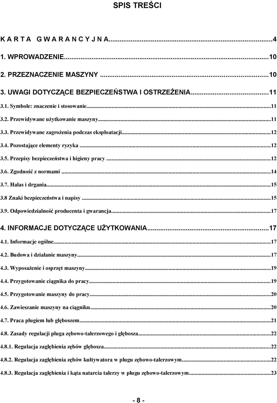 ..15 3.8 Znaki bezpieczeństwa i napisy...15 3.9. Odpowiedzialność producenta i gwarancja...17 4. INFORMACJE DOTYCZĄCE UŻYTKOWANIA...17 4.1. Informacje ogólne...17 4.2. Budowa i działanie maszyny...17 4.3. Wyposażenie i osprzęt maszyny.