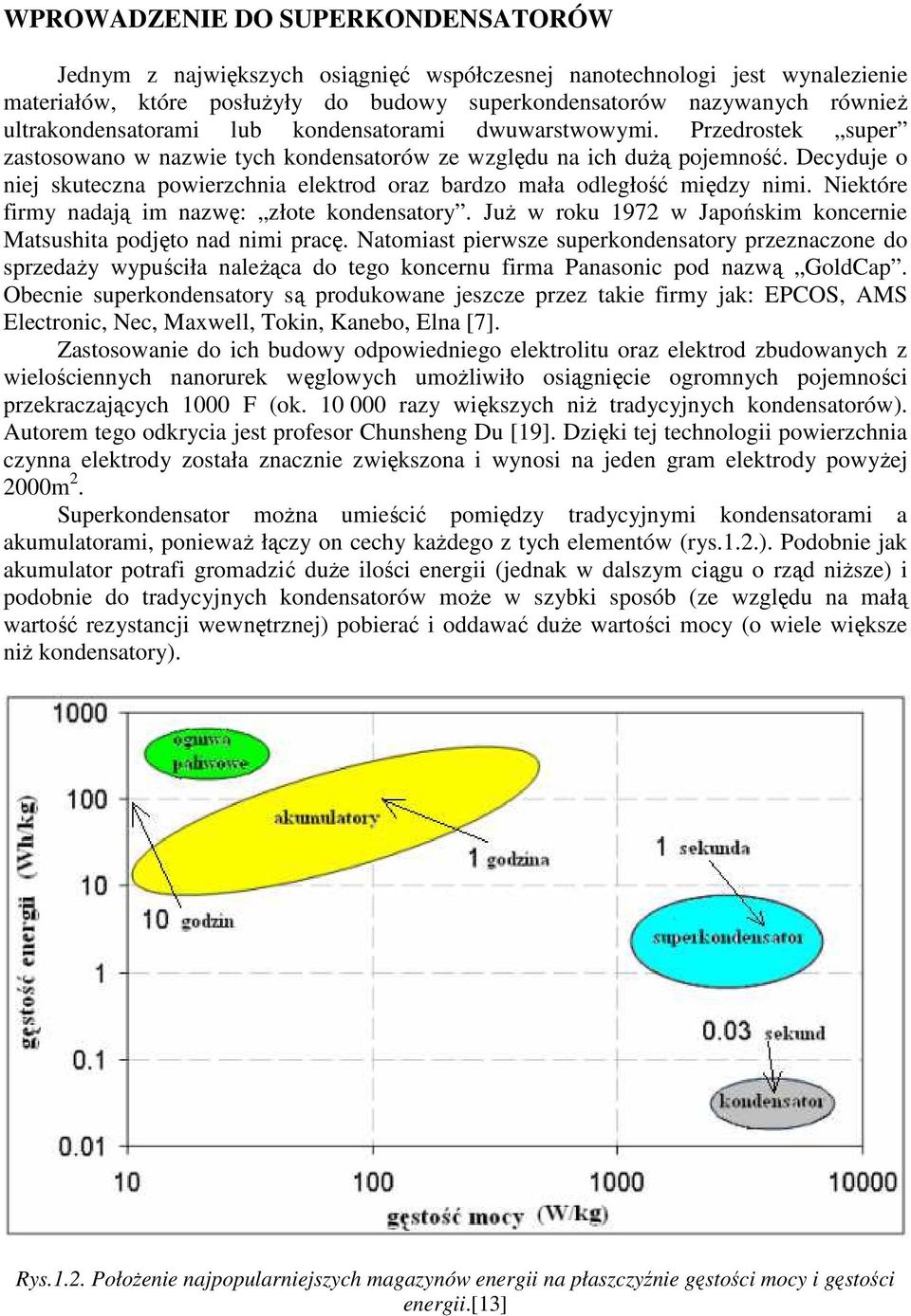 Decyduje o niej skuteczna powierzchnia elektrod oraz bardzo mała odległość między nimi. Niektóre firmy nadają im nazwę: złote kondensatory.