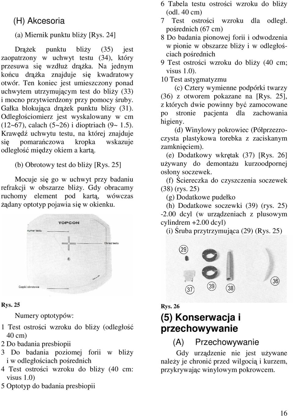 Odległościomierz jest wyskalowany w cm (12~67), calach (5~26) i dioptriach (9~ 1.5). Krawędź uchwytu testu, na której znajduje się pomarańczowa kropka wskazuje odległość między okiem a kartą.