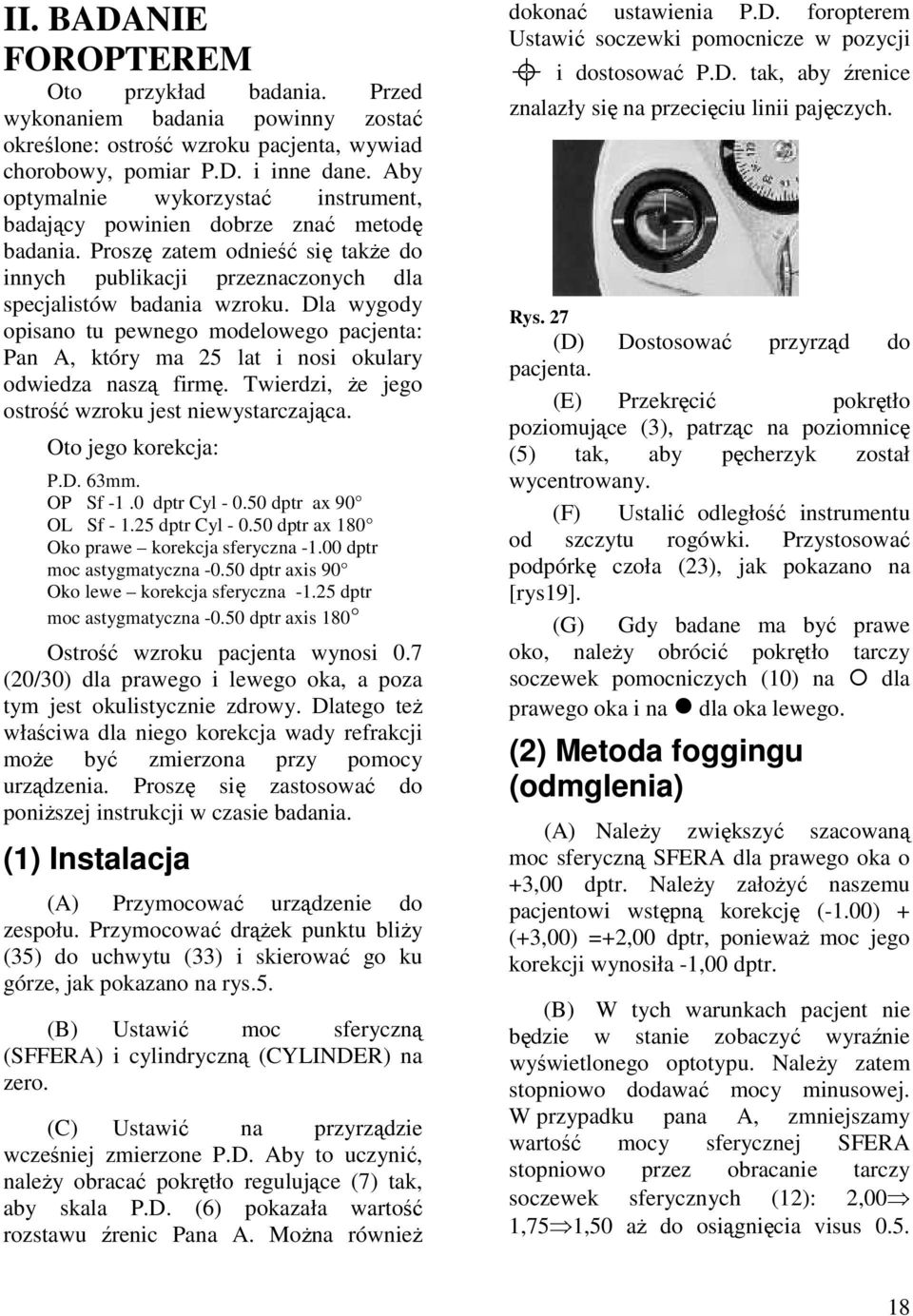 Dla wygody opisano tu pewnego modelowego pacjenta: Pan A, który ma 25 lat i nosi okulary odwiedza naszą firmę. Twierdzi, Ŝe jego ostrość wzroku jest niewystarczająca. Oto jego korekcja: P.D. 63mm.