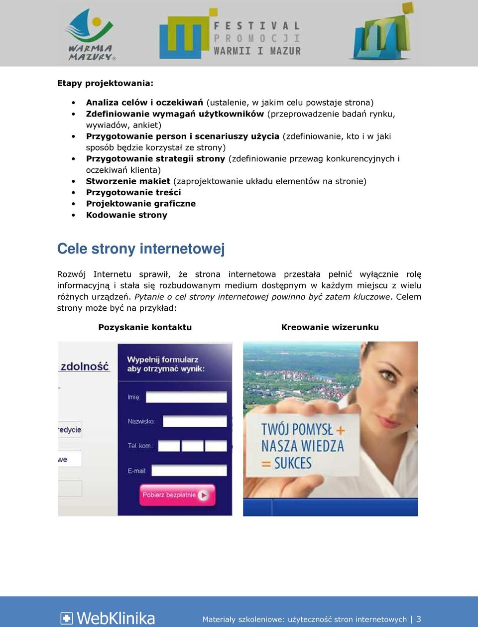 (zaprojektowanie układu elementów na stronie) Przygotowanie treści Projektowanie graficzne Kodowanie strony Cele strony internetowej Rozwój Internetu sprawił, że strona internetowa przestała pełnić