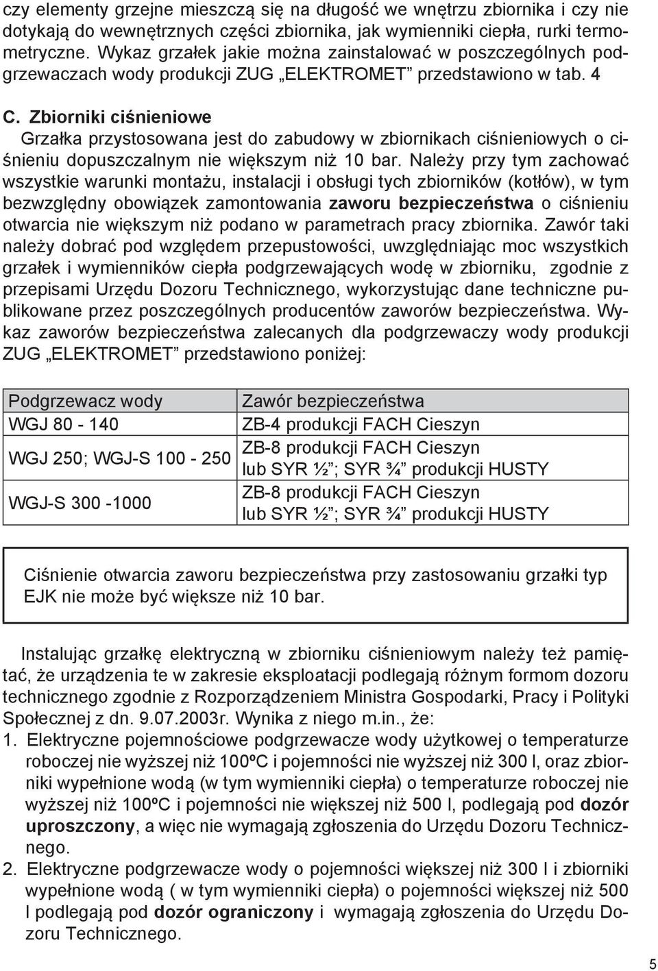 Zbiorniki ciśnieniowe Grzałka przystosowana jest do zabudowy w zbiornikach ciśnieniowych o ciśnieniu dopuszczalnym nie większym niż 10 bar.