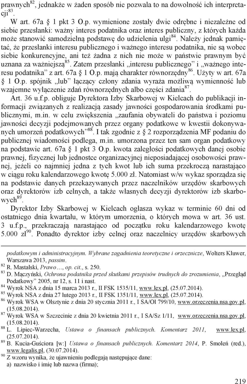 85. Zatem przesłanki interesu publicznego i ważnego interesu podatnika z art. 67a 1 O.p. mają charakter równorzędny 86. Użyty w art. 67a 1 O.p. spójnik lub łączący człony zdania wyraża możliwą wymienność lub wzajemne wyłączenie zdań równorzędnych albo części zdania 87.