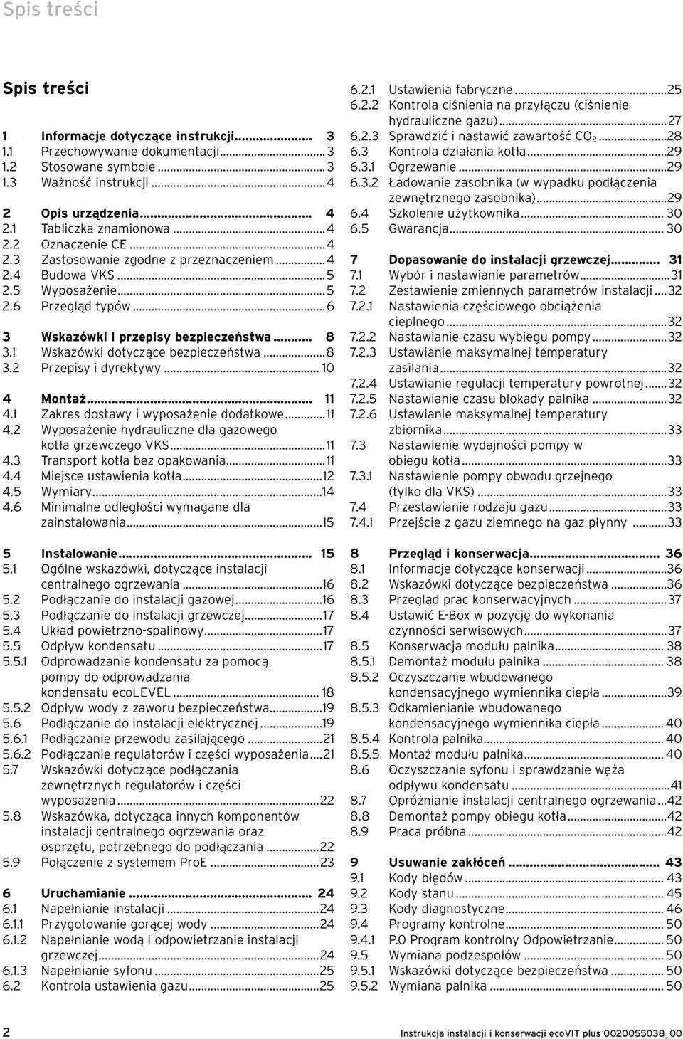 1 Wskazówki dotyczące bezpieczeństwa...8 3.2 Przepisy i dyrektywy... 10 4 Montaż... 11 4.1 Zakres dostawy i wyposażenie dodatkowe...11 4.2 Wyposażenie hydrauliczne dla gazowego kotła grzewczego VKS.