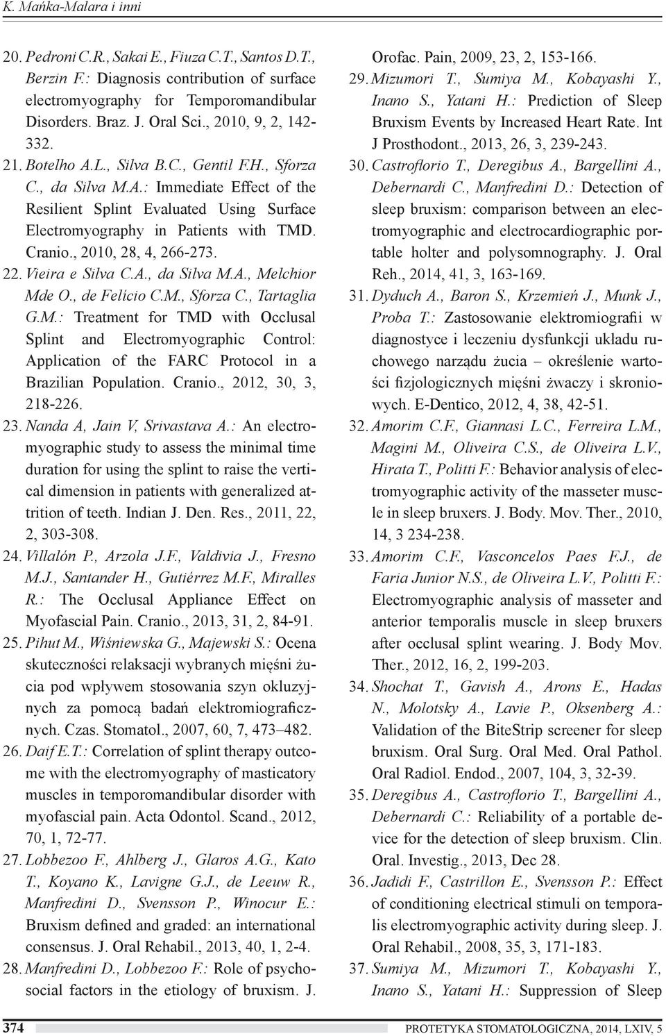 Cranio., 2010, 28, 4, 266-273. 22. Vieira e Silva C.A., da Silva M.A., Melchior Mde O., de Felício C.M., Sforza C., Tartaglia G.M.: Treatment for TMD with Occlusal Splint and Electromyographic Control: Application of the FARC Protocol in a Brazilian Population.