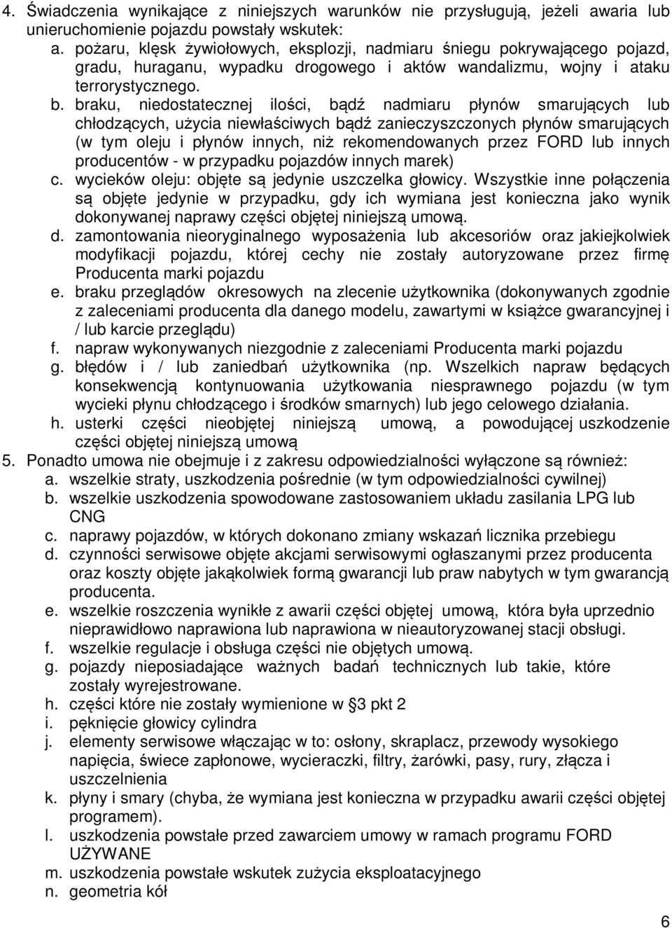 braku, niedostatecznej ilości, bądź nadmiaru płynów smarujących lub chłodzących, użycia niewłaściwych bądź zanieczyszczonych płynów smarujących (w tym oleju i płynów innych, niż rekomendowanych przez