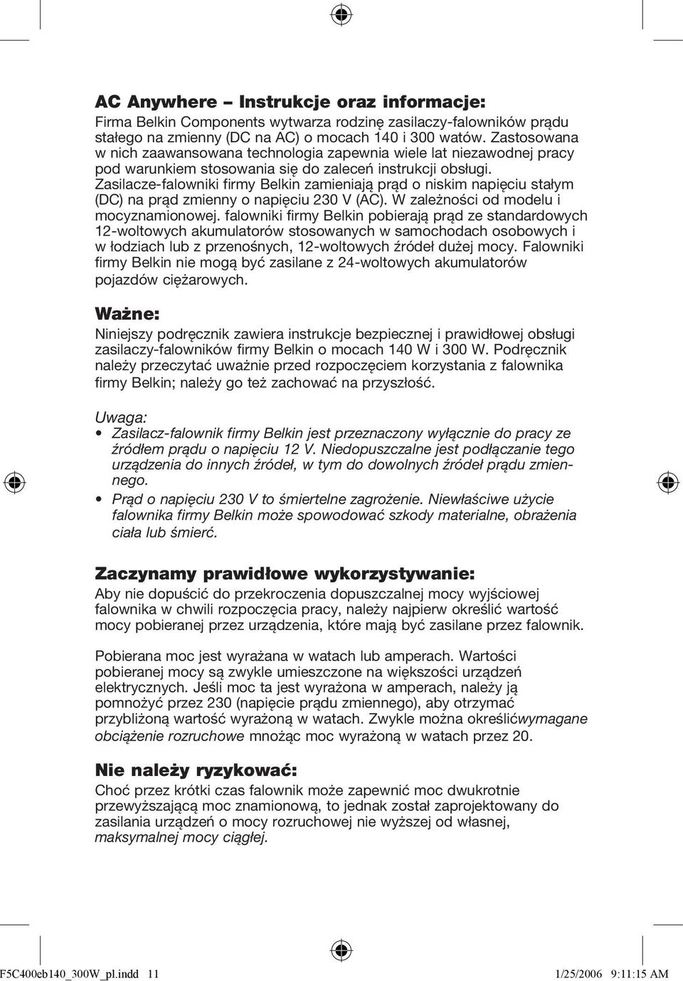 Zasilacze-falowniki firmy Belkin zamieniają prąd o niskim napięciu stałym (DC) na prąd zmienny o napięciu 230 V (AC). W zależności od modelu i mocyznamionowej.