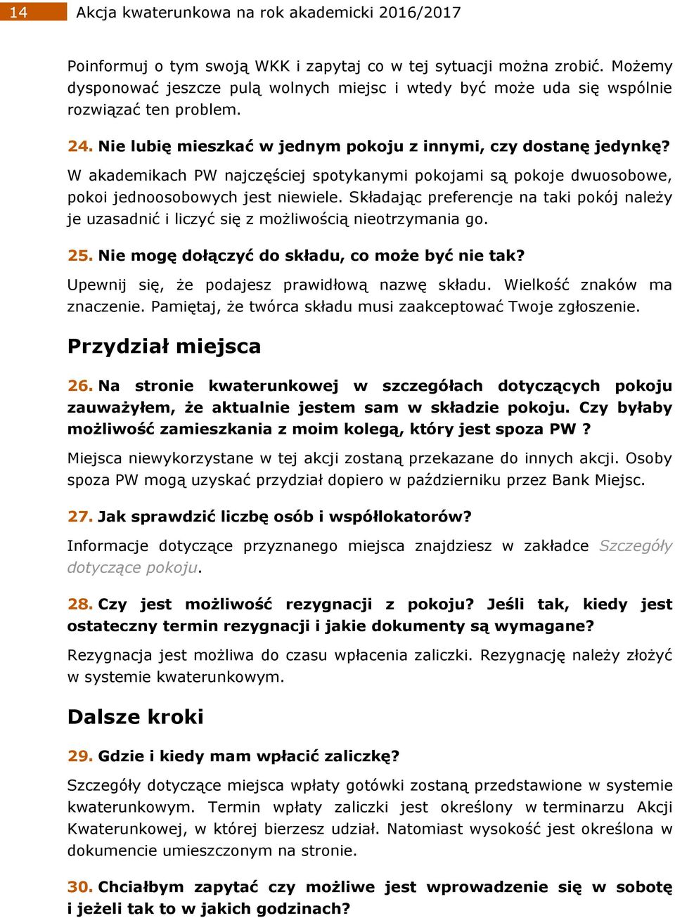 W akademikach PW najczęściej spotykanymi pokojami są pokoje dwuosobowe, pokoi jednoosobowych jest niewiele.