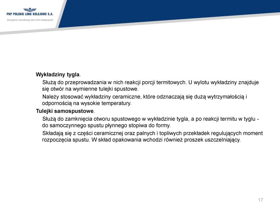 Służą do zamknięcia otworu spustowego w wykładzinie tygla, a po reakcji termitu w tyglu - do samoczynnego spustu płynnego stopiwa do formy.