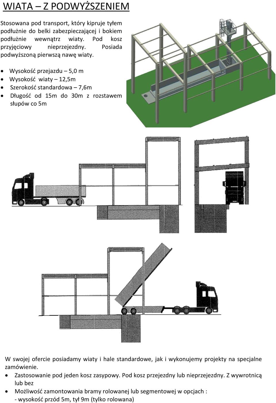 Wysokość przejazdu 5,0 m Wysokość wiaty 12,5m Szerokość standardowa 7,6m Długość od 15m do 30m z rozstawem słupów co 5m W swojej ofercie posiadamy wiaty i hale