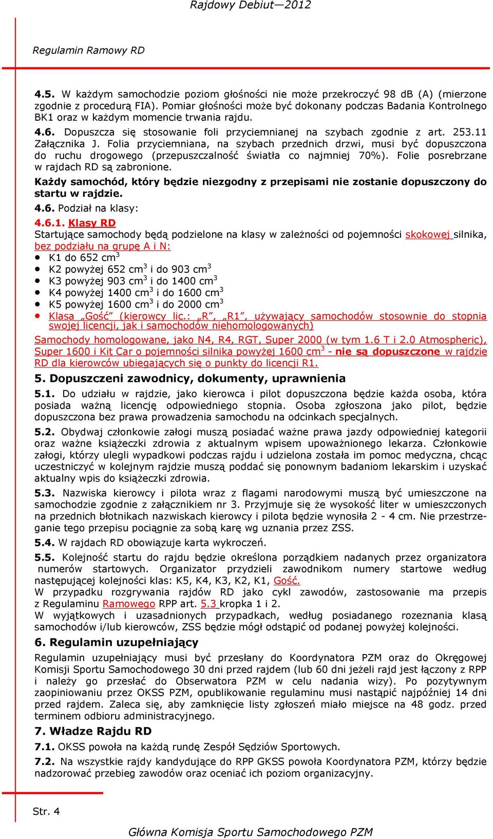 11 Załącznika J. Folia przyciemniana, na szybach przednich drzwi, musi być dopuszczona do ruchu drogowego (przepuszczalność światła co najmniej 70%). Folie posrebrzane w rajdach RD są zabronione.